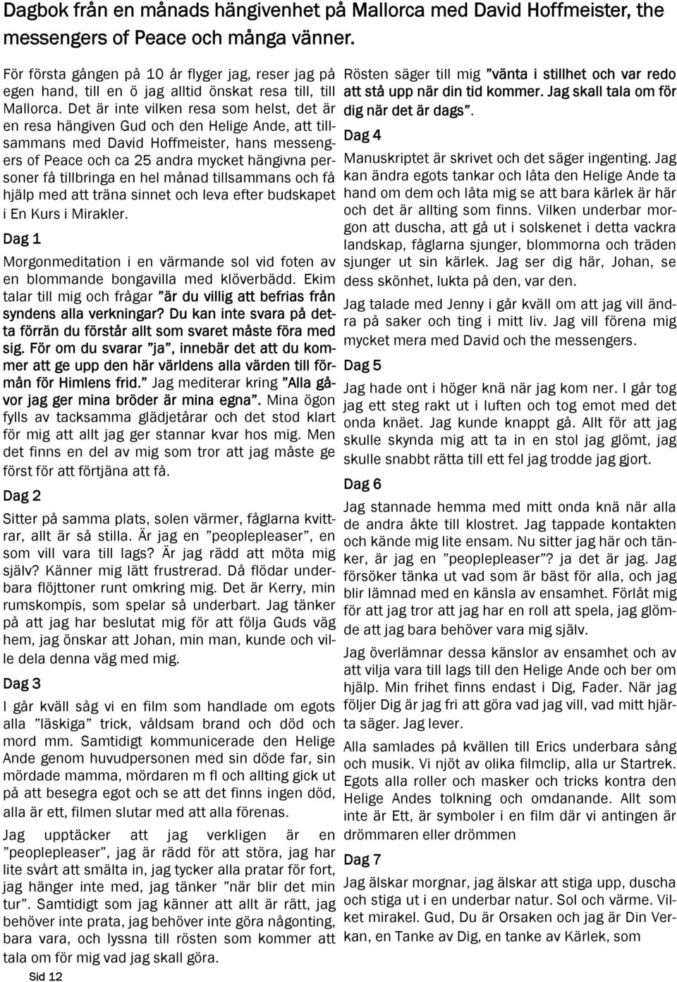 Det är inte vilken resa som helst, det är en resa hängiven Gud och den Helige Ande, att tillsammans med David Hoffmeister, hans messengers of Peace och ca 25 andra mycket hängivna personer få