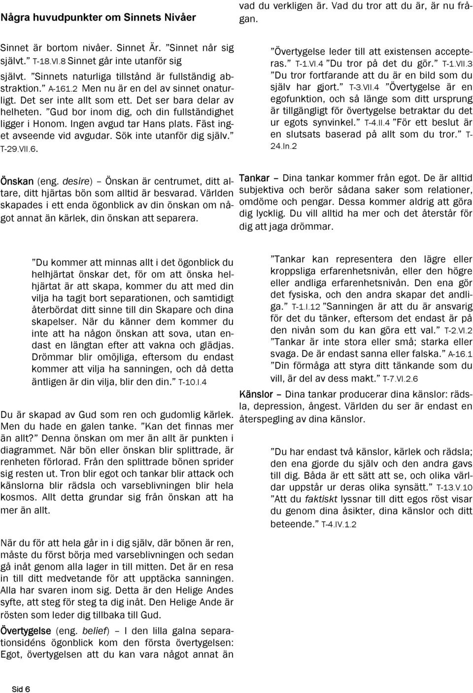 Gud bor inom dig, och din fullständighet ligger i Honom. Ingen avgud tar Hans plats. Fäst inget avseende vid avgudar. Sök inte utanför dig själv. T-29.VII.6.