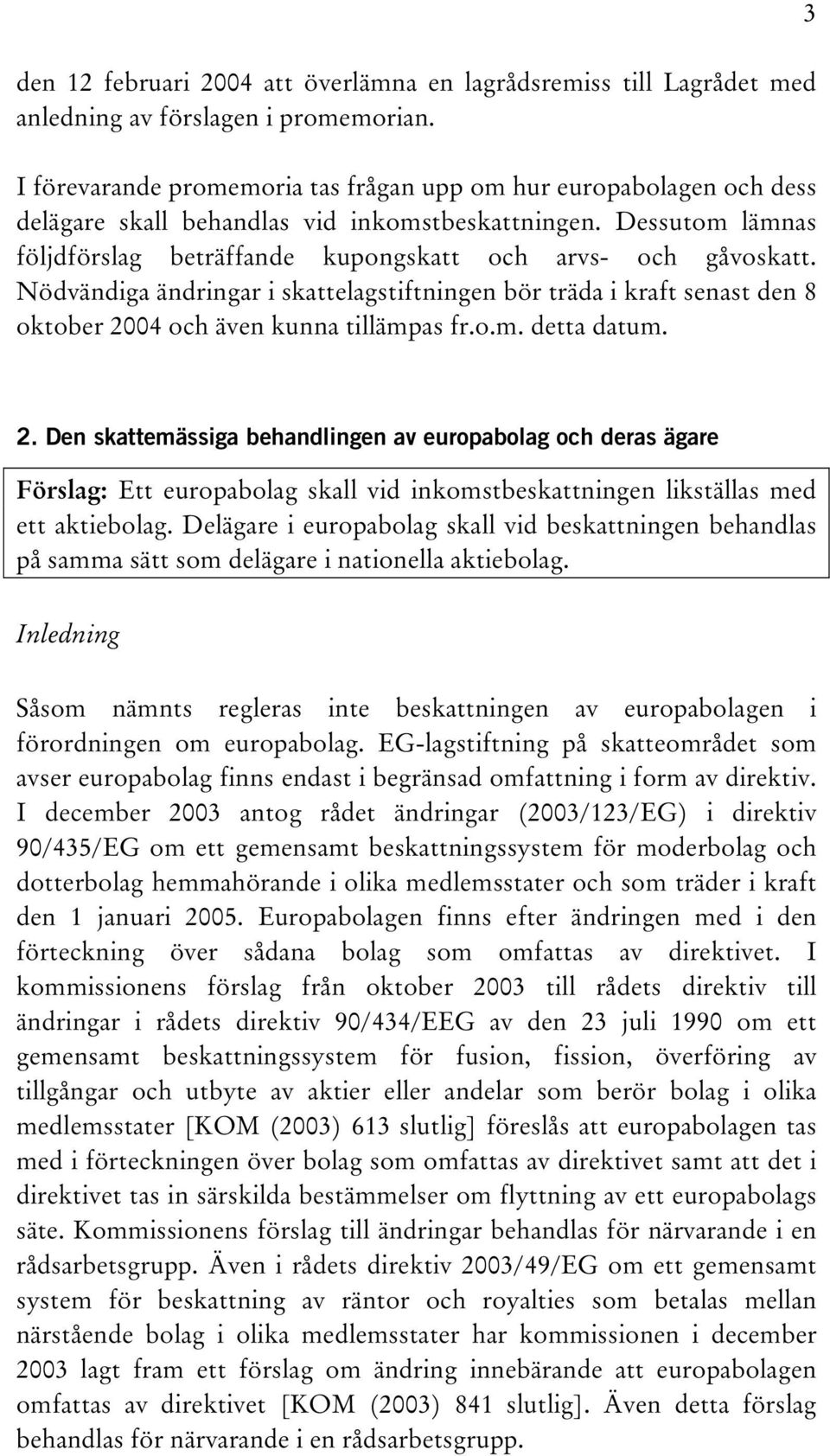 Nödvändiga ändringar i skattelagstiftningen bör träda i kraft senast den 8 oktober 2004 och även kunna tillämpas fr.o.m. detta datum. 3 2.