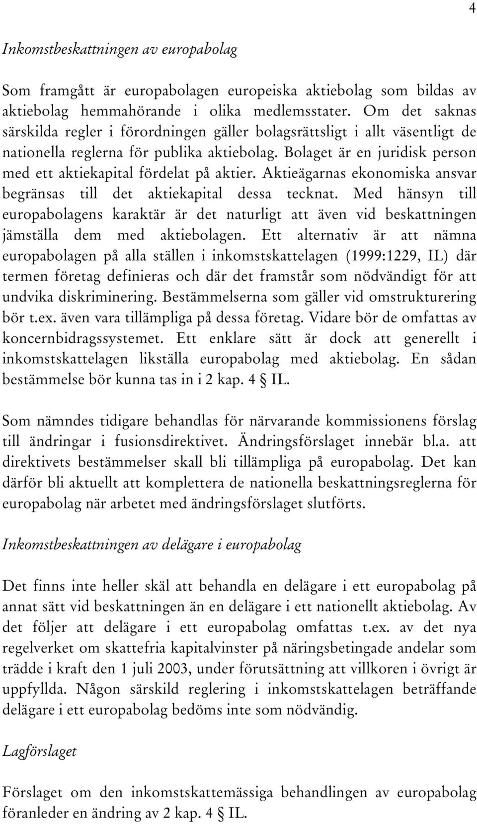 Bolaget är en juridisk person med ett aktiekapital fördelat på aktier. Aktieägarnas ekonomiska ansvar begränsas till det aktiekapital dessa tecknat.