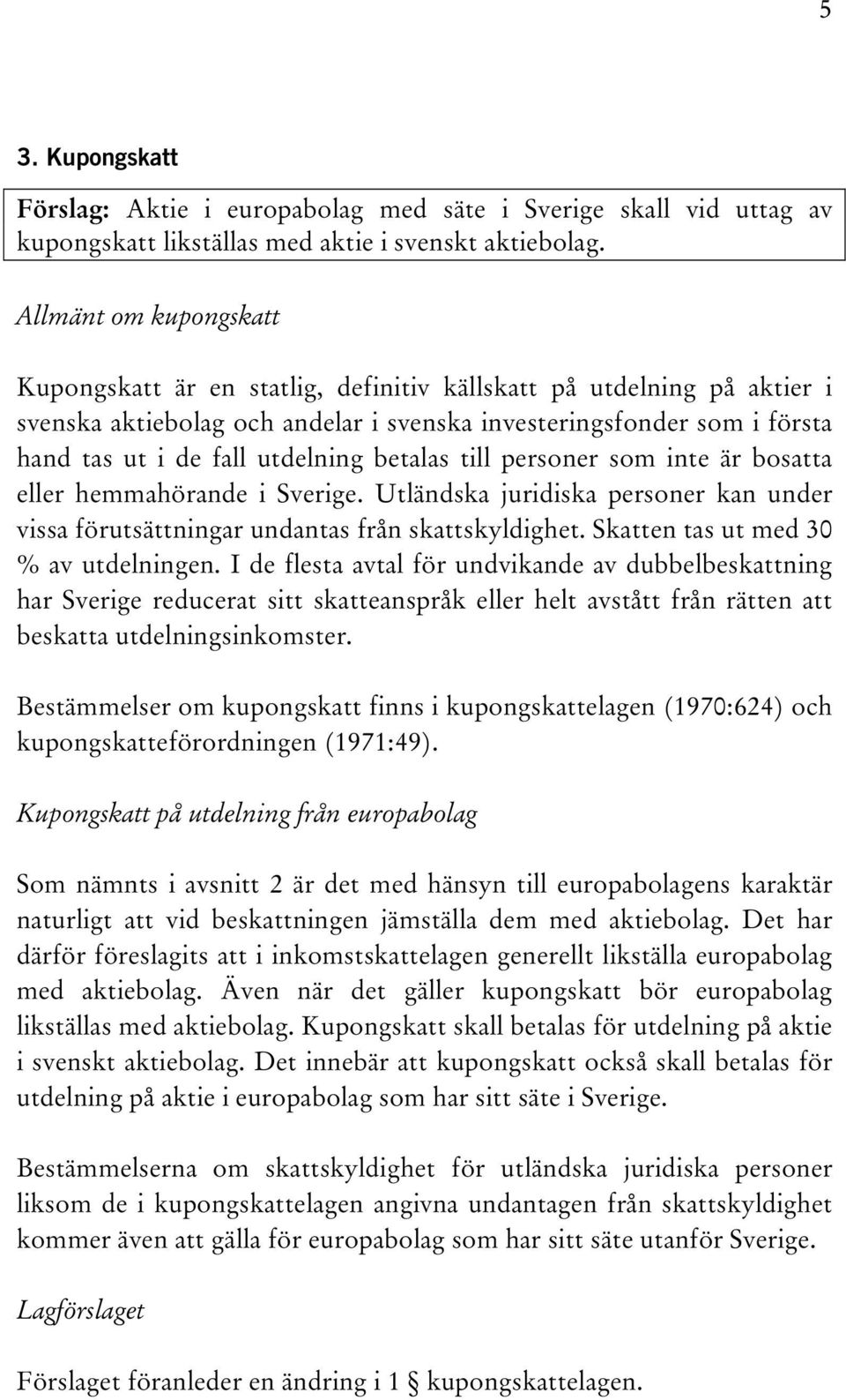 betalas till personer som inte är bosatta eller hemmahörande i Sverige. Utländska juridiska personer kan under vissa förutsättningar undantas från skattskyldighet.