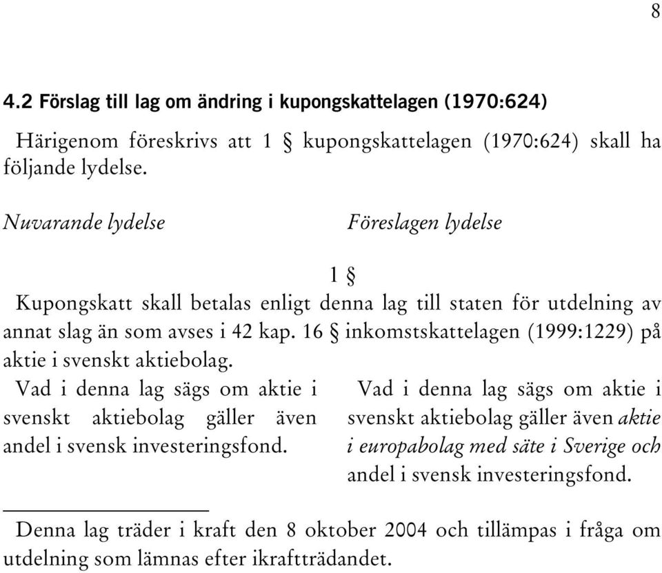 16 inkomstskattelagen (1999:1229) på aktie i svenskt aktiebolag. Vad i denna lag sägs om aktie i svenskt aktiebolag gäller även andel i svensk investeringsfond.