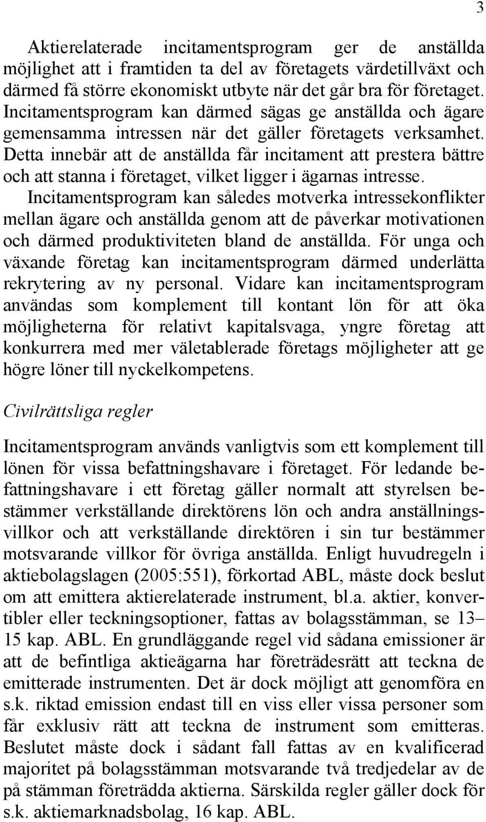 Detta innebär att de anställda får incitament att prestera bättre och att stanna i företaget, vilket ligger i ägarnas intresse.