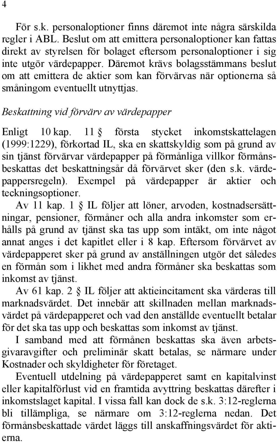 Däremot krävs bolagsstämmans beslut om att emittera de aktier som kan förvärvas när optionerna så småningom eventuellt utnyttjas. Beskattning vid förvärv av värdepapper Enligt 10 kap.