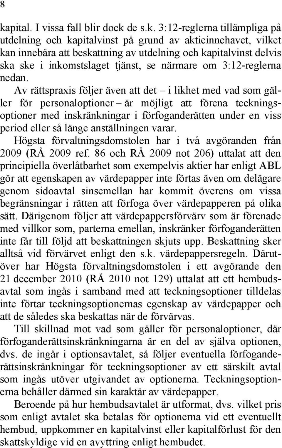 Av rättspraxis följer även att det i likhet med vad som gäller för personaloptioner är möjligt att förena teckningsoptioner med inskränkningar i förfoganderätten under en viss period eller så länge