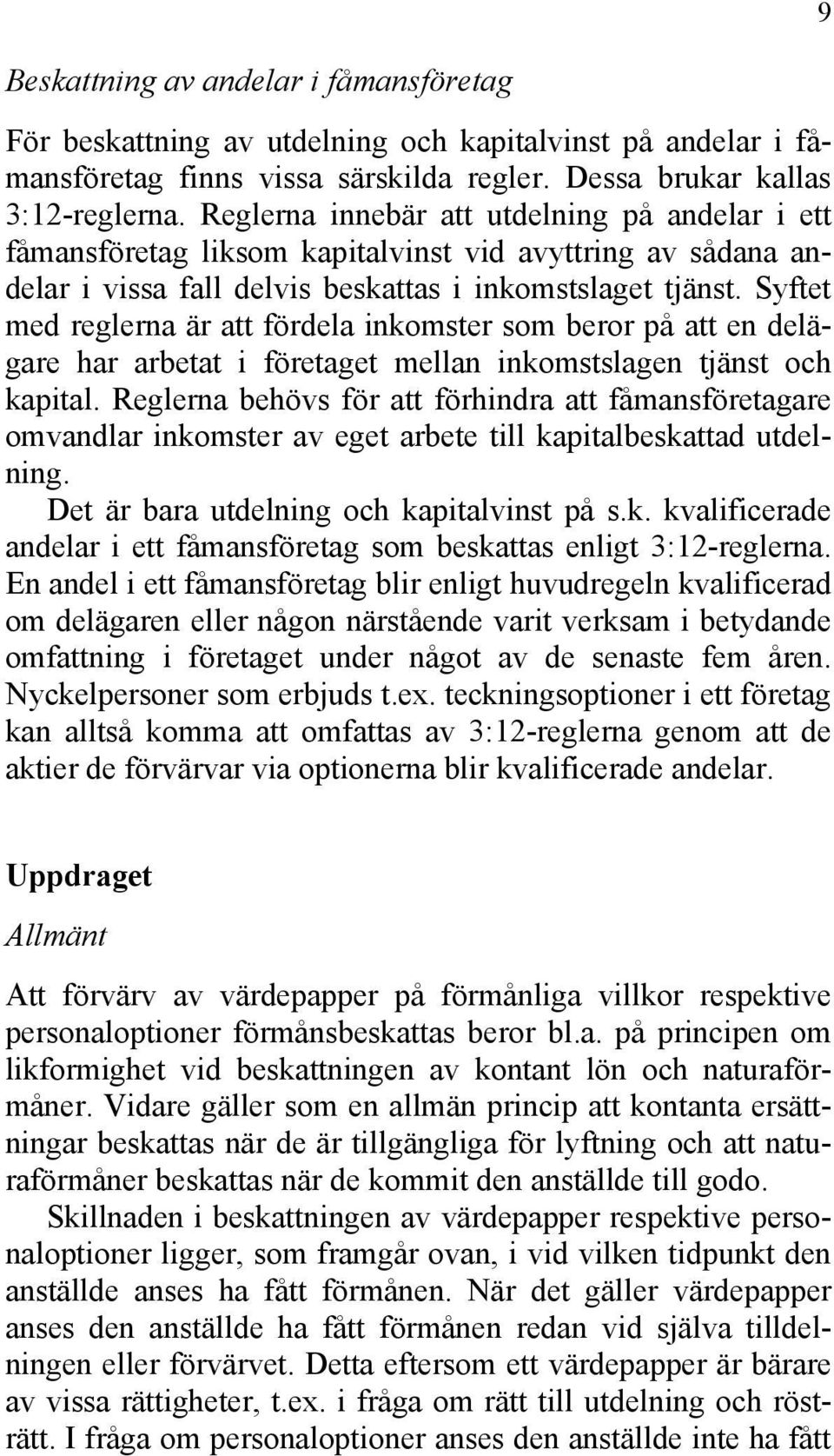 Syftet med reglerna är att fördela inkomster som beror på att en delägare har arbetat i företaget mellan inkomstslagen tjänst och kapital.
