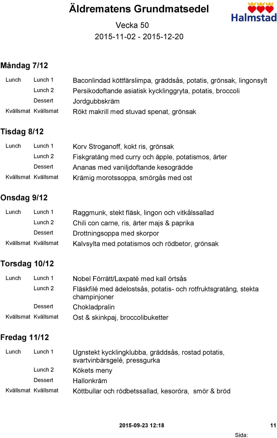 vaniljdoftande kesogrädde Krämig morotssoppa, smörgås med ost Onsdag 9/12 Lunch Lunch 1 Raggmunk, stekt fläsk, lingon och vitkålssallad Chili con carne, ris, ärter majs & paprika Drottningsoppa med