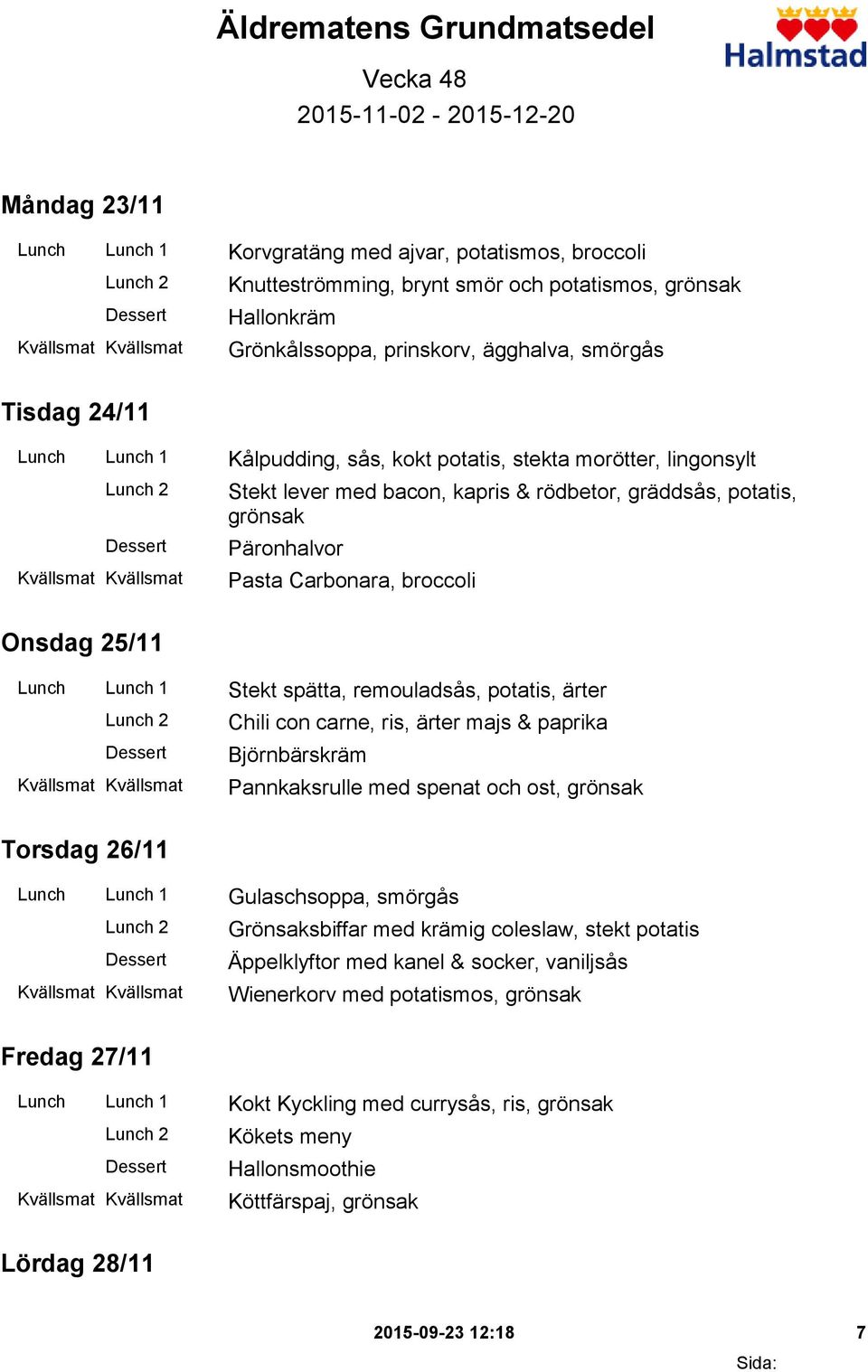 Päronhalvor Pasta Carbonara, broccoli Onsdag 25/11 Lunch Lunch 1 Stekt spätta, remouladsås, potatis, ärter Chili con carne, ris, ärter majs & paprika Björnbärskräm Pannkaksrulle med spenat och ost,