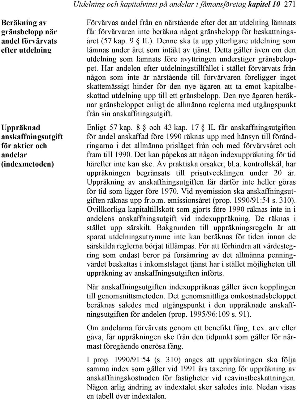 Denne ska ta upp ytterligare utdelning som lämnas under året som intäkt av tjänst. Detta gäller även om den utdelning som lämnats före avyttringen understiger gränsbeloppet.