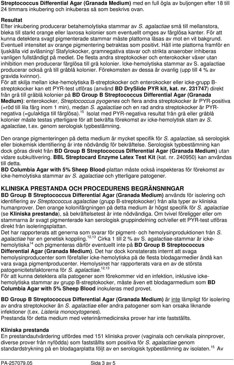 För att kunna detektera svagt pigmenterade stammar måste plattorna läsas av mot en vit bakgrund. Eventuell intensitet av orange pigmentering betraktas som positivt.
