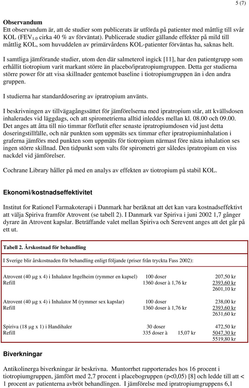 I samtliga jämförande studier, utom den där salmeterol ingick [11], har den patientgrupp som erhållit tiotropium varit markant större än placebo/ipratropiumgruppen.