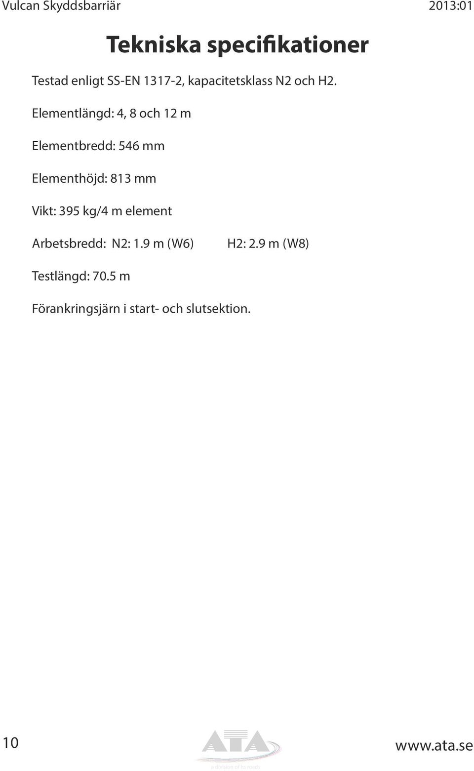 Elementlängd: 4, 8 och 12 m Elementbredd: 546 mm Elementhöjd: 813 mm Vikt: