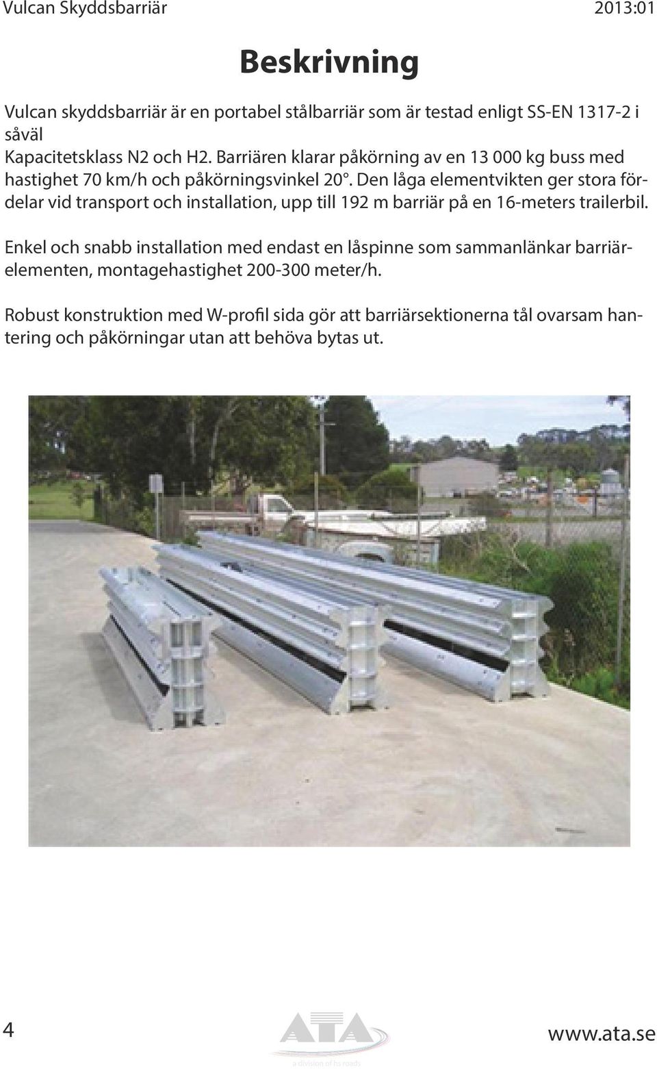 Den låga elementvikten ger stora fördelar vid transport och installation, upp till 192 m barriär på en 16-meters trailerbil.