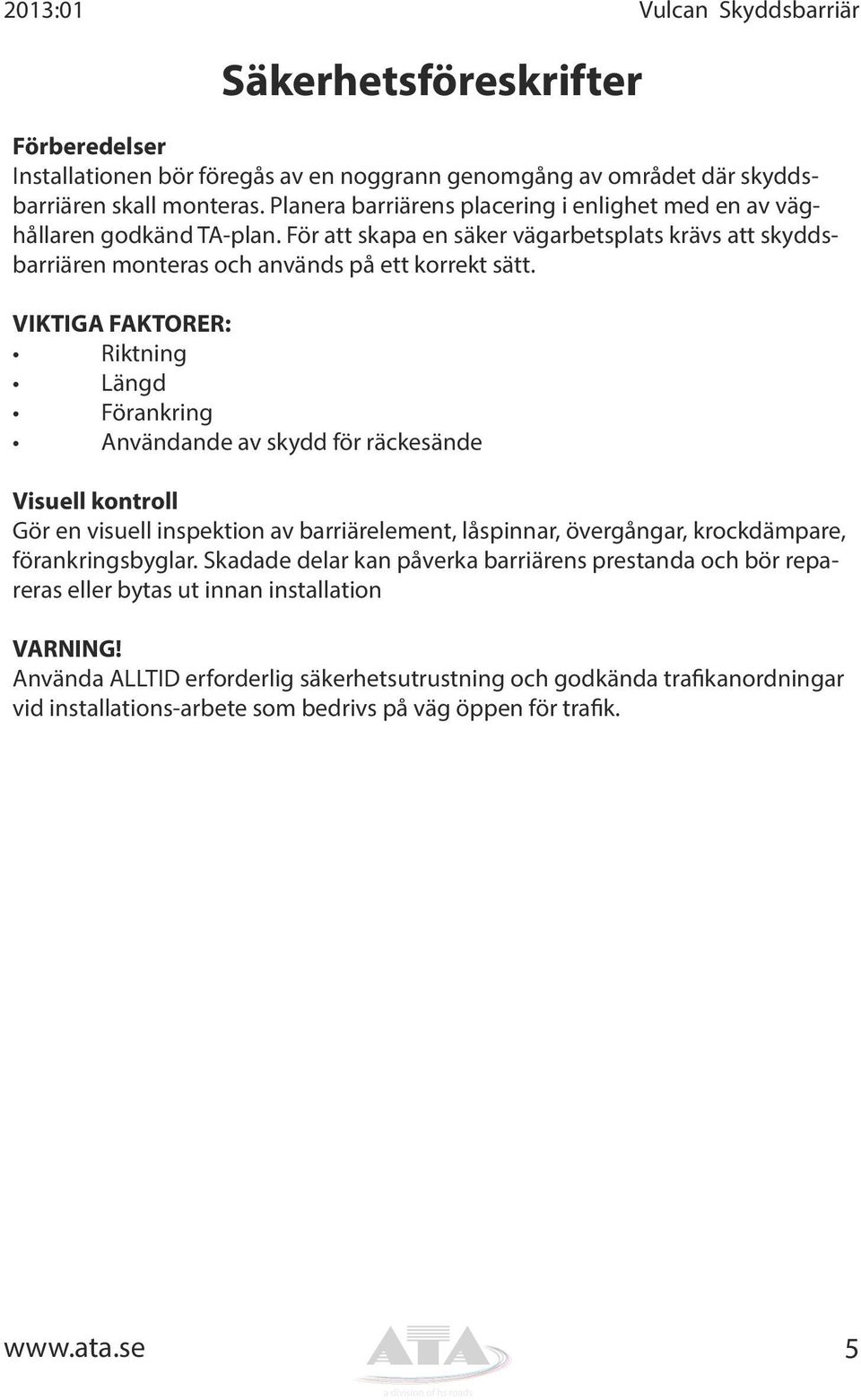 VIKTIGA FAKTORER: Riktning Längd Förankring Användande av skydd för räckesände Visuell kontroll Gör en visuell inspektion av barriärelement, låspinnar, övergångar, krockdämpare, förankringsbyglar.