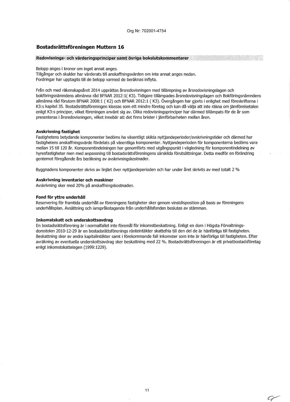 Från och med räkenskapsåret 2014 upprättas årsredovisningen med tillämpning av årsredovisningslagen och bokföringsnämndens allmänna råd BFNAR 2012: 1( K3).