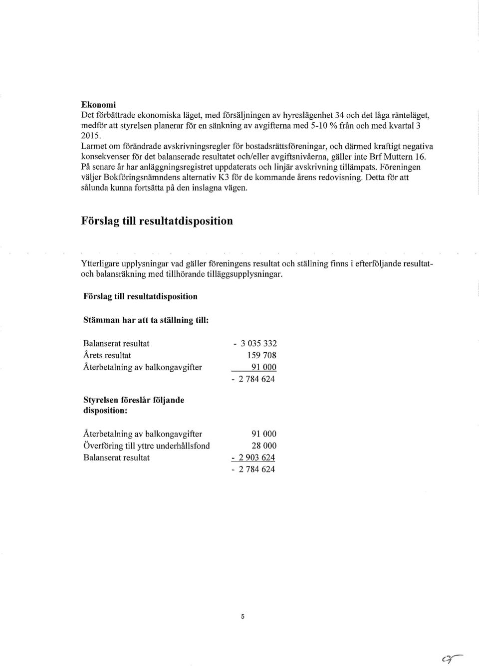 På senare år har anläggningsregistret uppdaterats och linjär avskrivning tillämpats. Föreningen väljer Bokföringsnämndens alternativ K3 för de kommande årens redovisning.