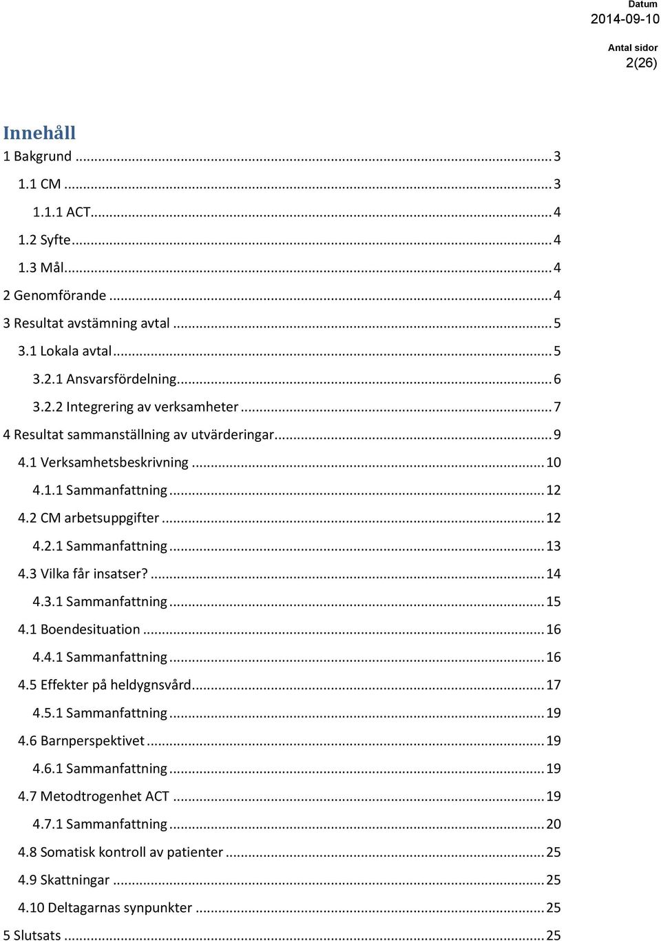 ... 14 4.3.1 Sammanfattning... 15 4.1 Boendesituation... 16 4.4.1 Sammanfattning... 16 4.5 Effekter på heldygnsvård... 17 4.5.1 Sammanfattning... 19 4.6 Barnperspektivet... 19 4.6.1 Sammanfattning... 19 4.7 Metodtrogenhet ACT.