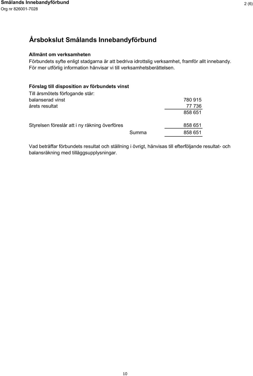 Förslag till disposition av förbundets vinst Till årsmötets förfogande står: balanserad vinst 780 915 årets resultat 77 736 858 651 Styrelsen föreslår att
