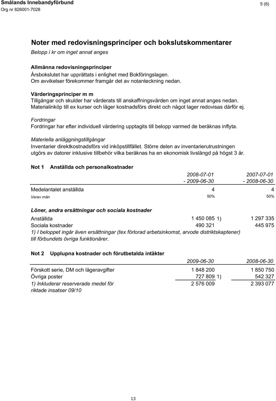 Värderingsprinciper m m Tillgångar och skulder har värderats till anskaffningsvärden om inget annat anges nedan.