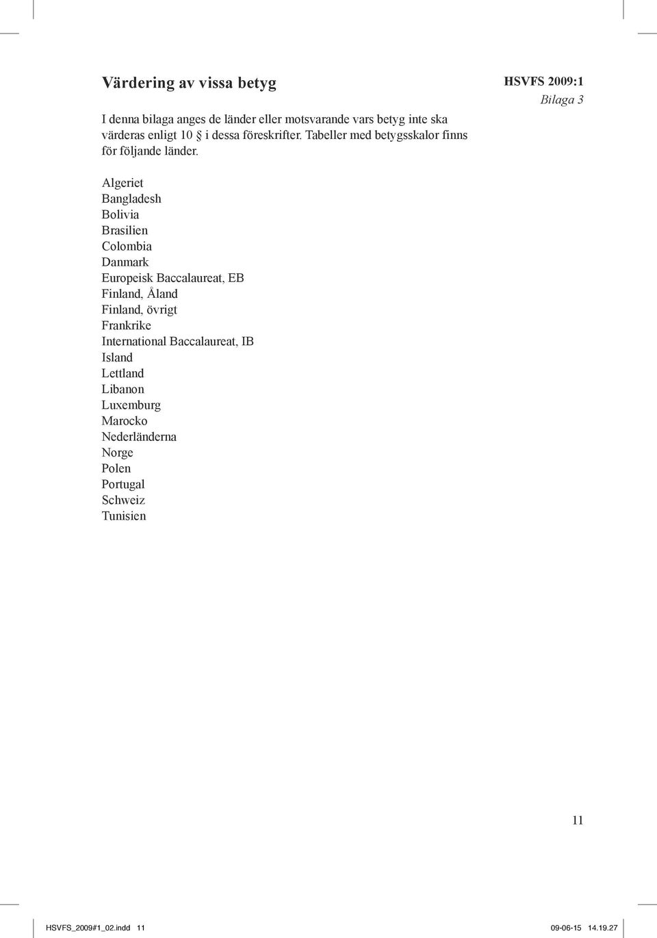 hsvfs 2009:1 Bilaga 3 Algeriet Bangladesh Bolivia Brasilien Colombia Danmark Europeisk Baccalaureat, EB Finland, Åland