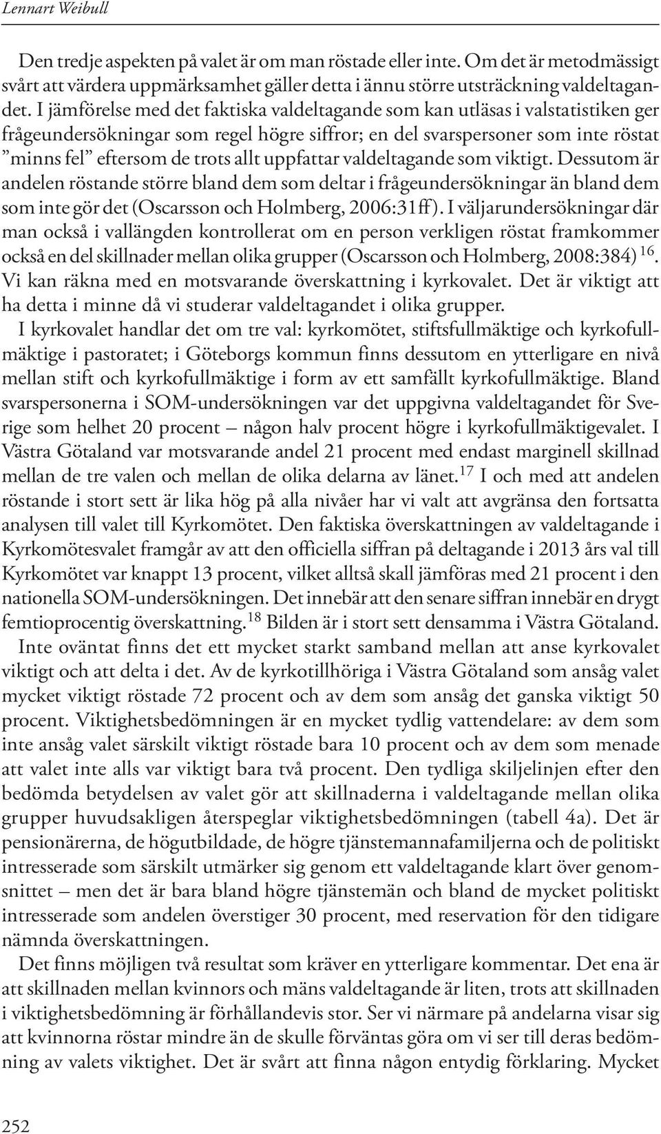 uppfattar valdeltagande som viktigt. Dessutom är andelen röstande större bland dem som deltar i frågeundersökningar än bland dem som inte gör det (Oscarsson och Holmberg, 2006:31ff).