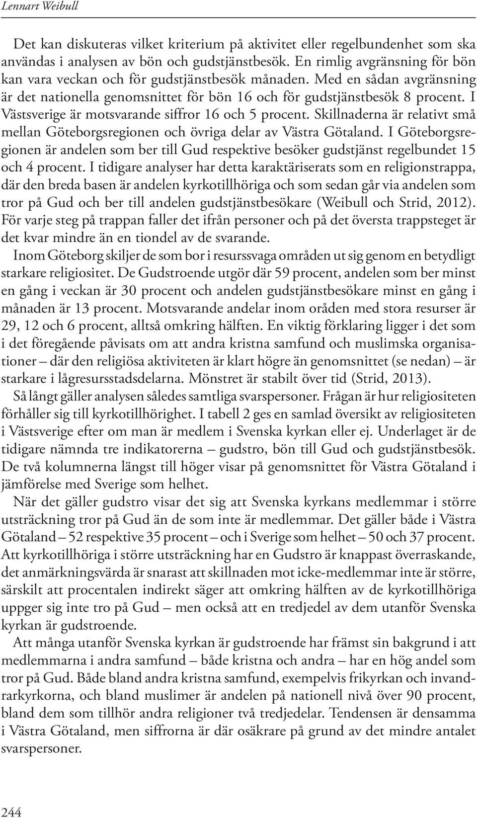 I Västsverige är motsvarande siffror 16 och 5 procent. Skillnaderna är relativt små mellan Göteborgsregionen och övriga delar av Västra Götaland.