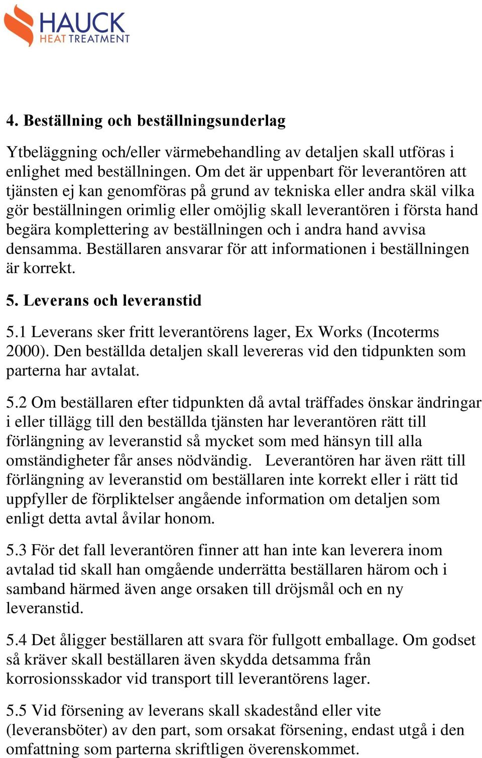 komplettering av beställningen och i andra hand avvisa densamma. Beställaren ansvarar för att informationen i beställningen är korrekt. 5. Leverans och leveranstid 5.