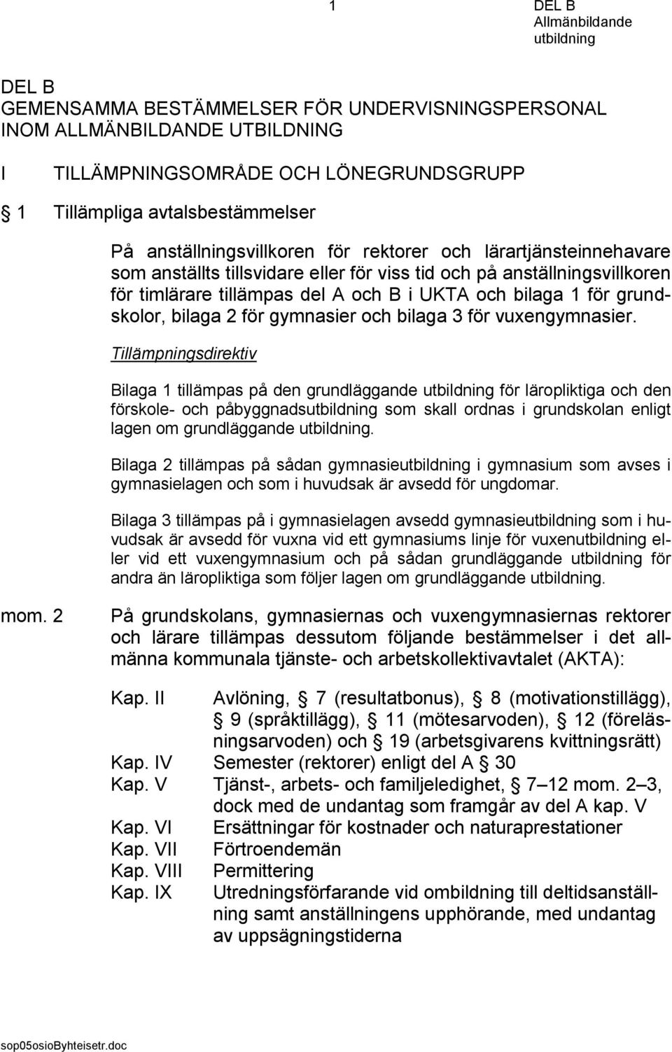 gymnasier och bilaga 3 för vuxengymnasier. Bilaga 1 tillämpas på den grundläggande för läropliktiga och den förskole- och påbyggnads som skall ordnas i grundskolan enligt lagen om grundläggande.