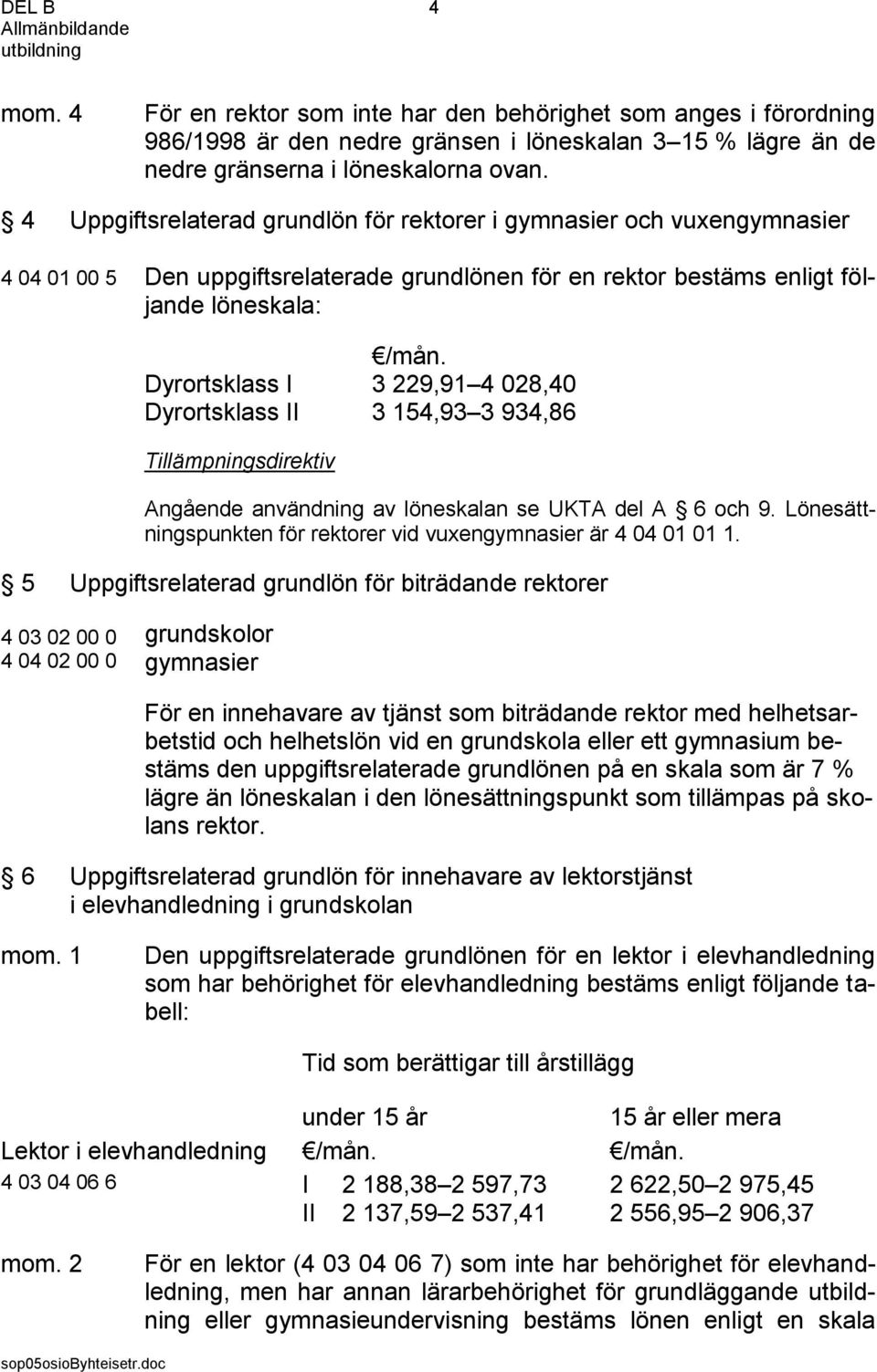 Dyrortsklass I 3 229,91 4 028,40 Dyrortsklass II 3 154,93 3 934,86 Angående användning av löneskalan se UKTA del A 6 och 9. Lönesättningspunkten för rektorer vid vuxengymnasier är 4 04 01 01 1.