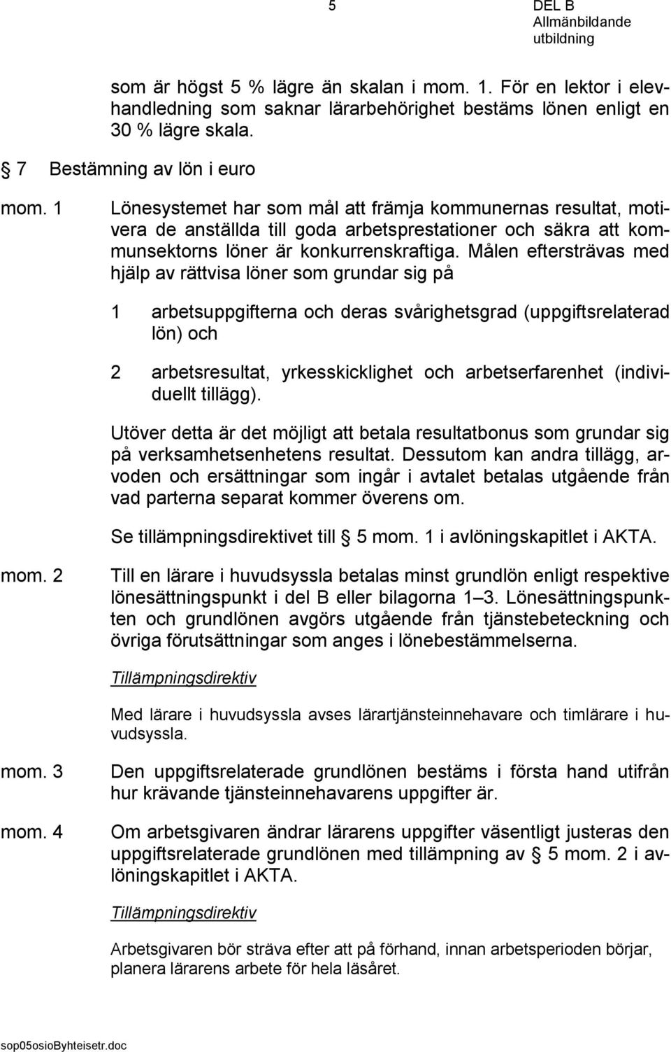 Målen eftersträvas med hjälp av rättvisa löner som grundar sig på 1 arbetsuppgifterna och deras svårighetsgrad (uppgiftsrelaterad lön) och 2 arbetsresultat, yrkesskicklighet och arbetserfarenhet