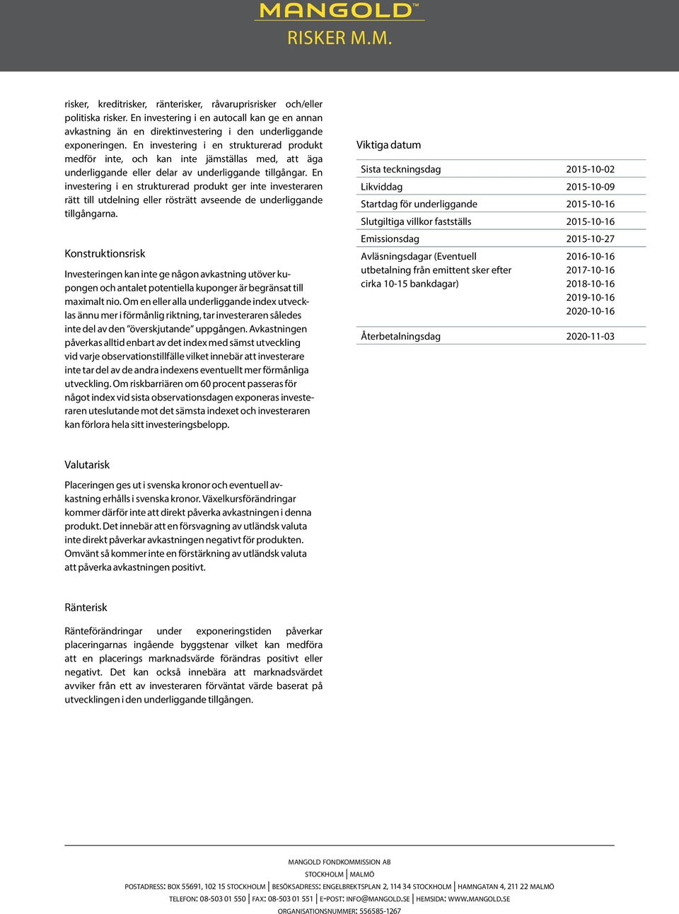 En investering i en strukturerad produkt medför inte, och kan inte jämställas med, att äga underliggande eller delar av underliggande tillgångar.