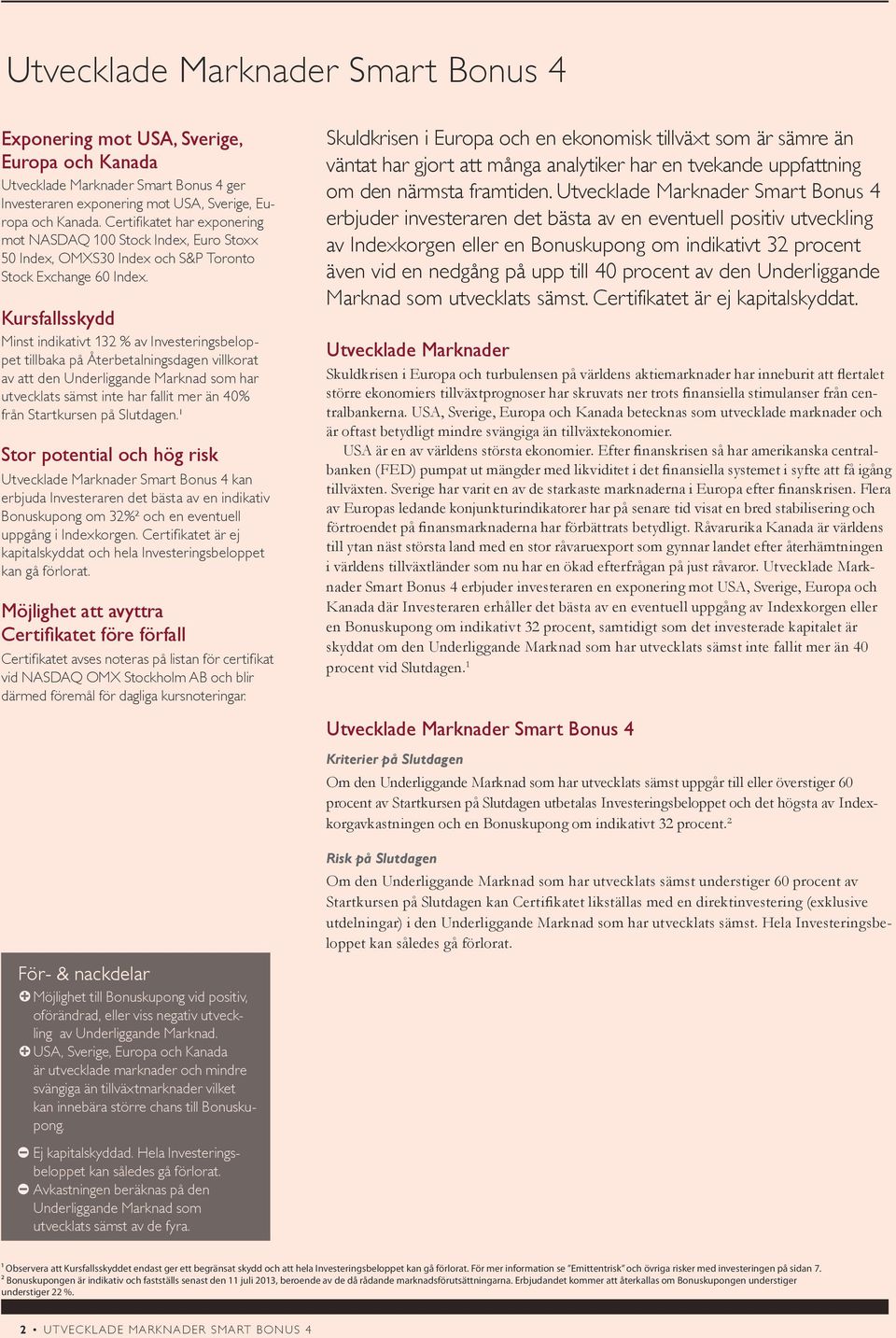 Kursfallsskydd Minst indikativt 132 % av Investeringsbeloppet tillbaka på Återbetalningsdagen villkorat av att den Underliggande Marknad som har utvecklats sämst inte har fallit mer än 40% från