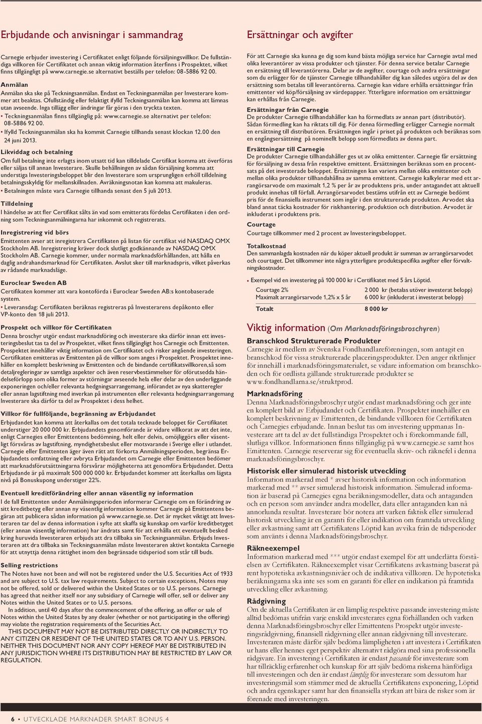 Anmälan Anmälan ska ske på Teckningsanmälan. Endast en Teckningsanmälan per Investerare kommer att beaktas. Ofullständig eller felaktigt ifylld Teckningsanmälan kan komma att lämnas utan avseende.