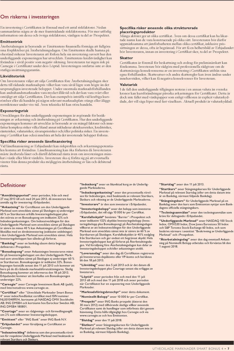 Emittentrisk Återbetalningen är beroende av Emittentens finansiella förmåga att fullgöra sina förpliktelser på Återbetalningsdagen.