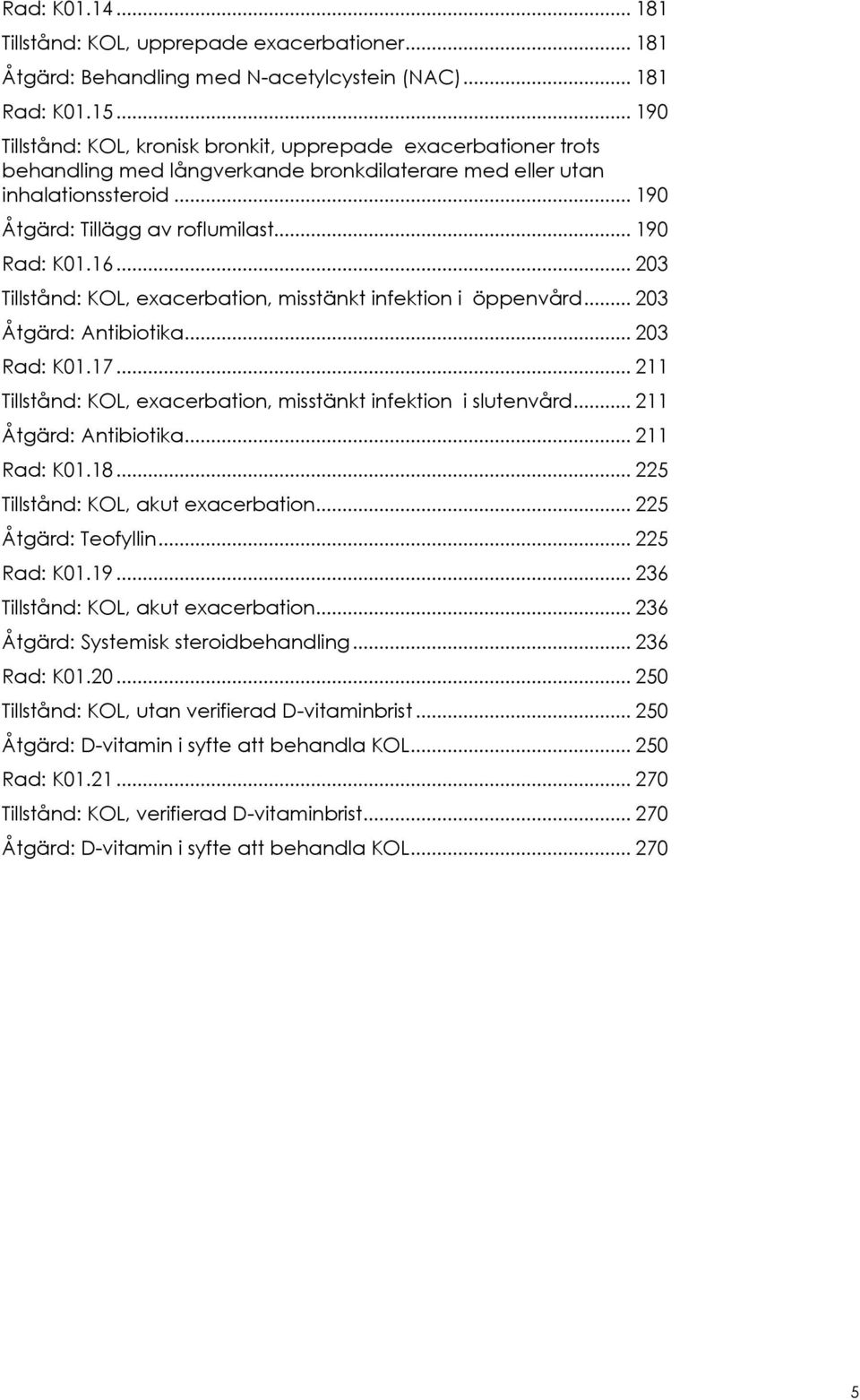 16... 203 Tillstånd: KOL, eacerbation, misstänkt infektion i öppenvård... 203 Åtgärd: Antibiotika... 203 Rad: K01.17... 211 Tillstånd: KOL, eacerbation, misstänkt infektion i slutenvård.