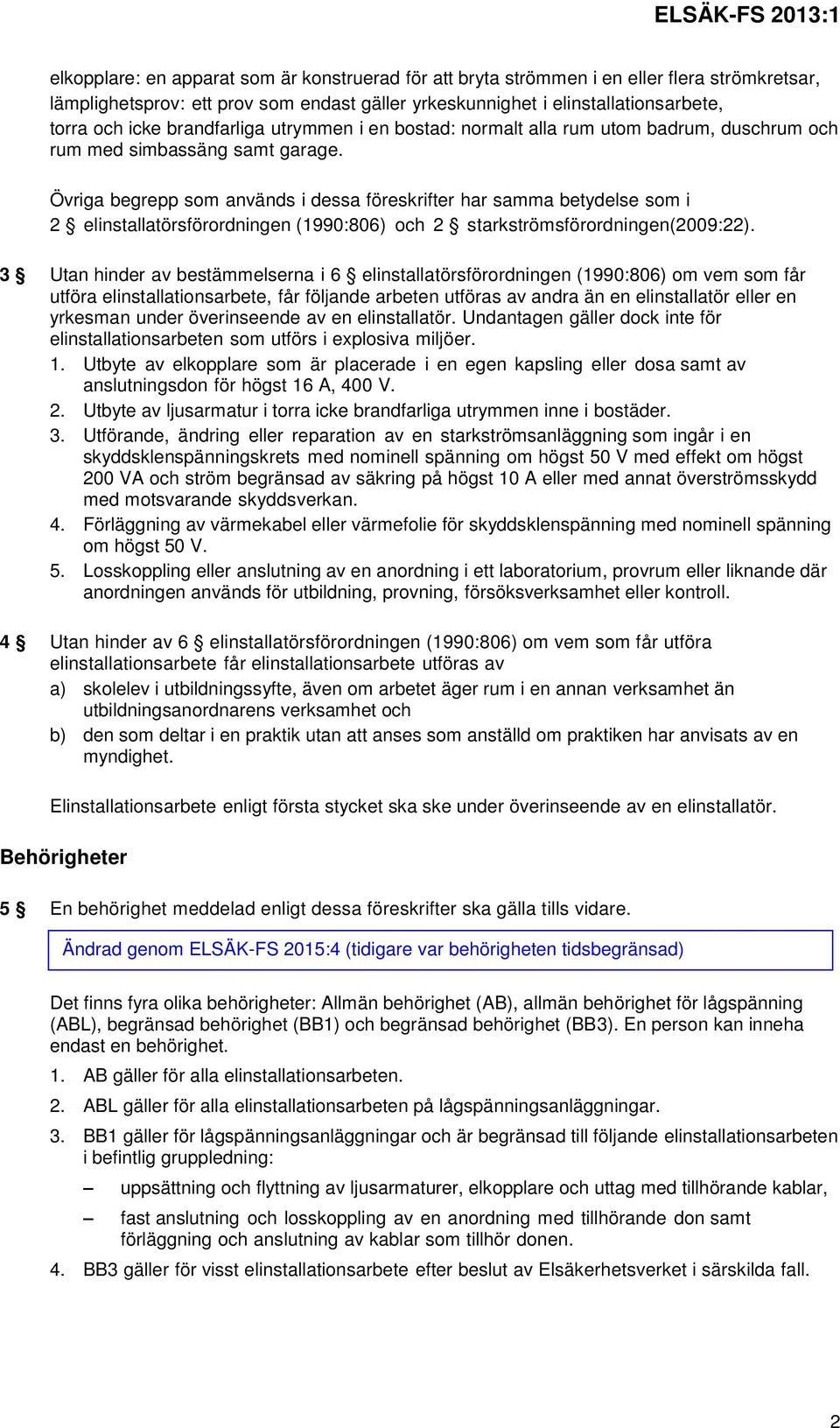 Övriga begrepp som används i dessa föreskrifter har samma betydelse som i 2 elinstallatörsförordningen (1990:806) och 2 starkströmsförordningen(2009:22).