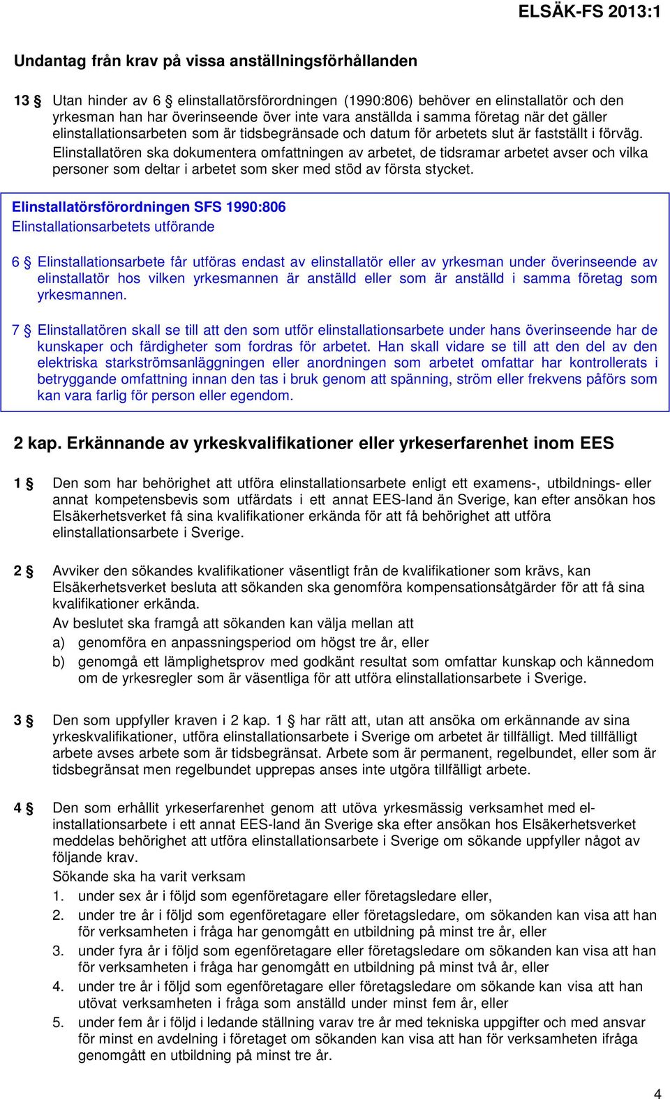 Elinstallatören ska dokumentera omfattningen av arbetet, de tidsramar arbetet avser och vilka personer som deltar i arbetet som sker med stöd av första stycket.