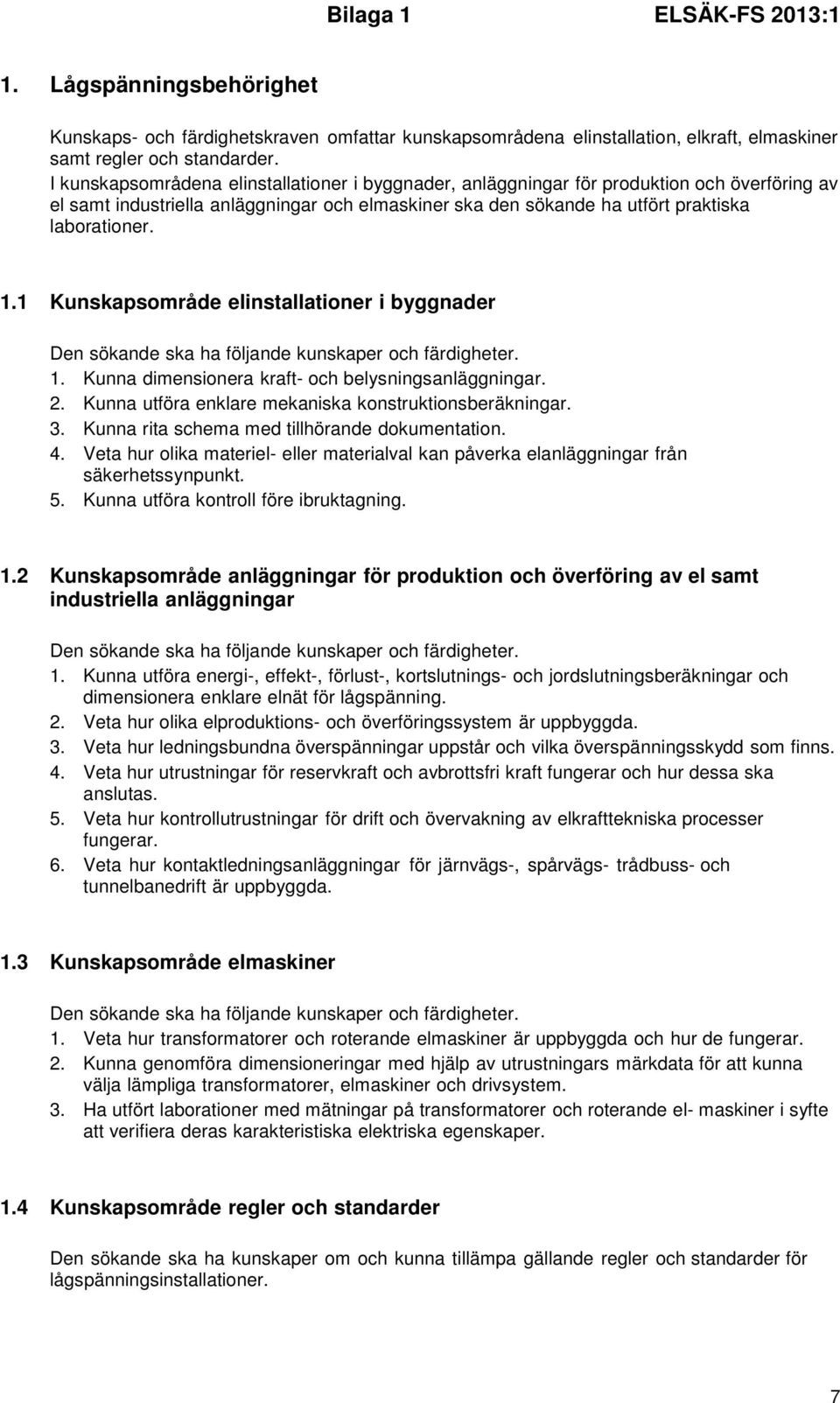 1 Kunskapsområde elinstallationer i byggnader 1. Kunna dimensionera kraft- och belysningsanläggningar. 2. Kunna utföra enklare mekaniska konstruktionsberäkningar. 3.