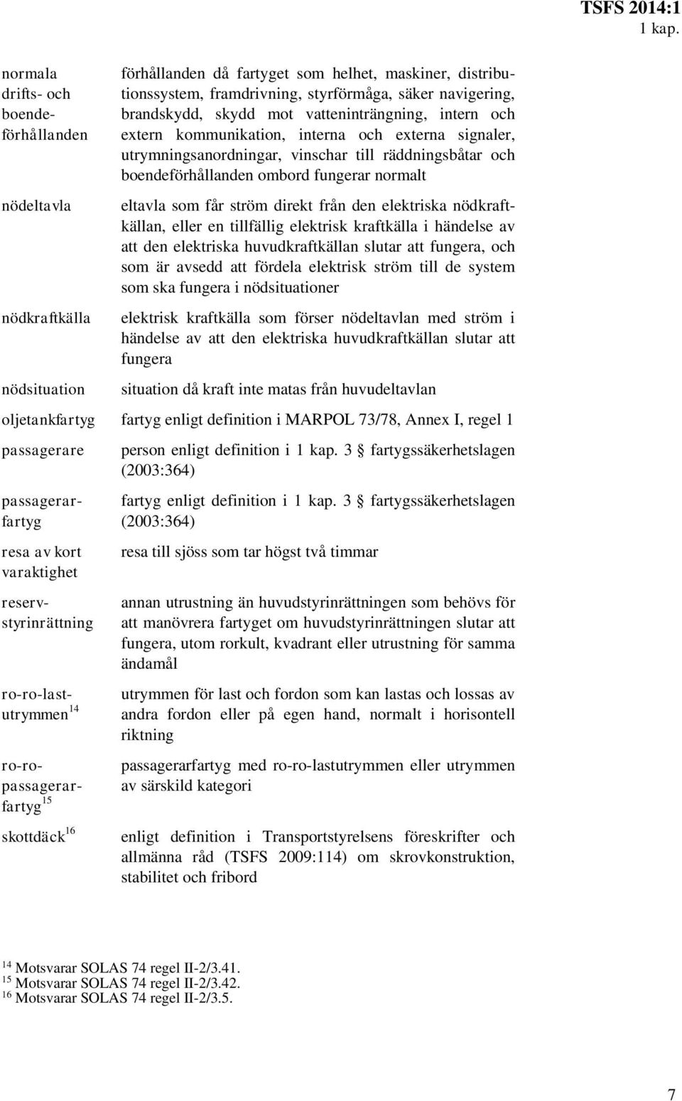 brandskydd, skydd mot vatteninträngning, intern och extern kommunikation, interna och externa signaler, utrymningsanordningar, vinschar till räddningsbåtar och boendeförhållanden ombord fungerar