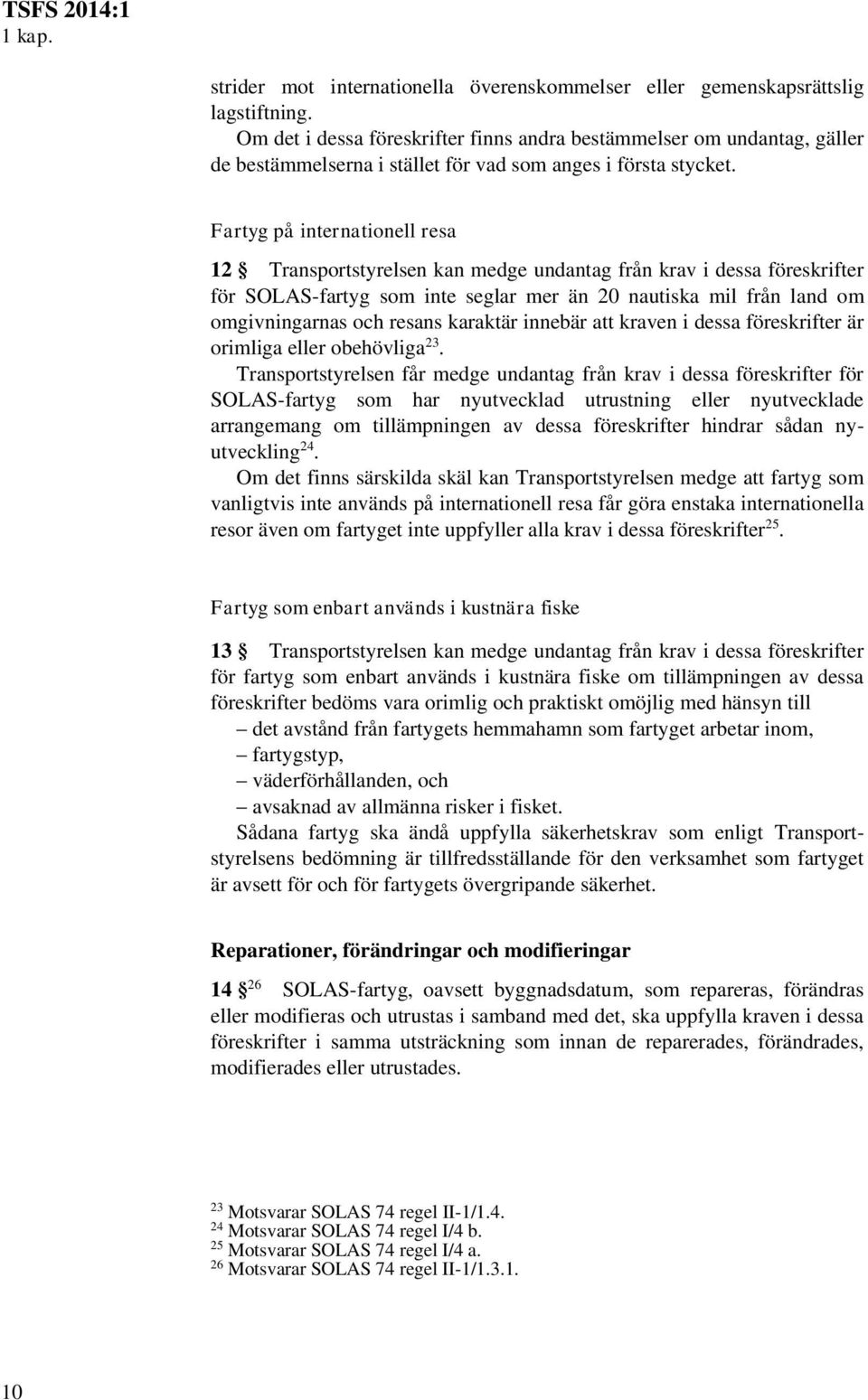 Fartyg på internationell resa 12 Transportstyrelsen kan medge undantag från krav i dessa föreskrifter för SOLAS-fartyg som inte seglar mer än 20 nautiska mil från land om omgivningarnas och resans