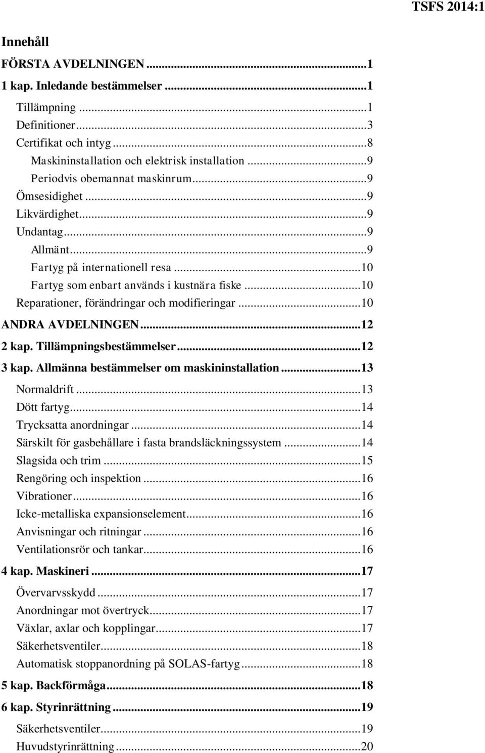 .. 10 Reparationer, förändringar och modifieringar... 10 ANDRA AVDELNINGEN... 12 2 kap. Tillämpningsbestämmelser... 12 3 kap. Allmänna bestämmelser om maskininstallation... 13 Normaldrift.