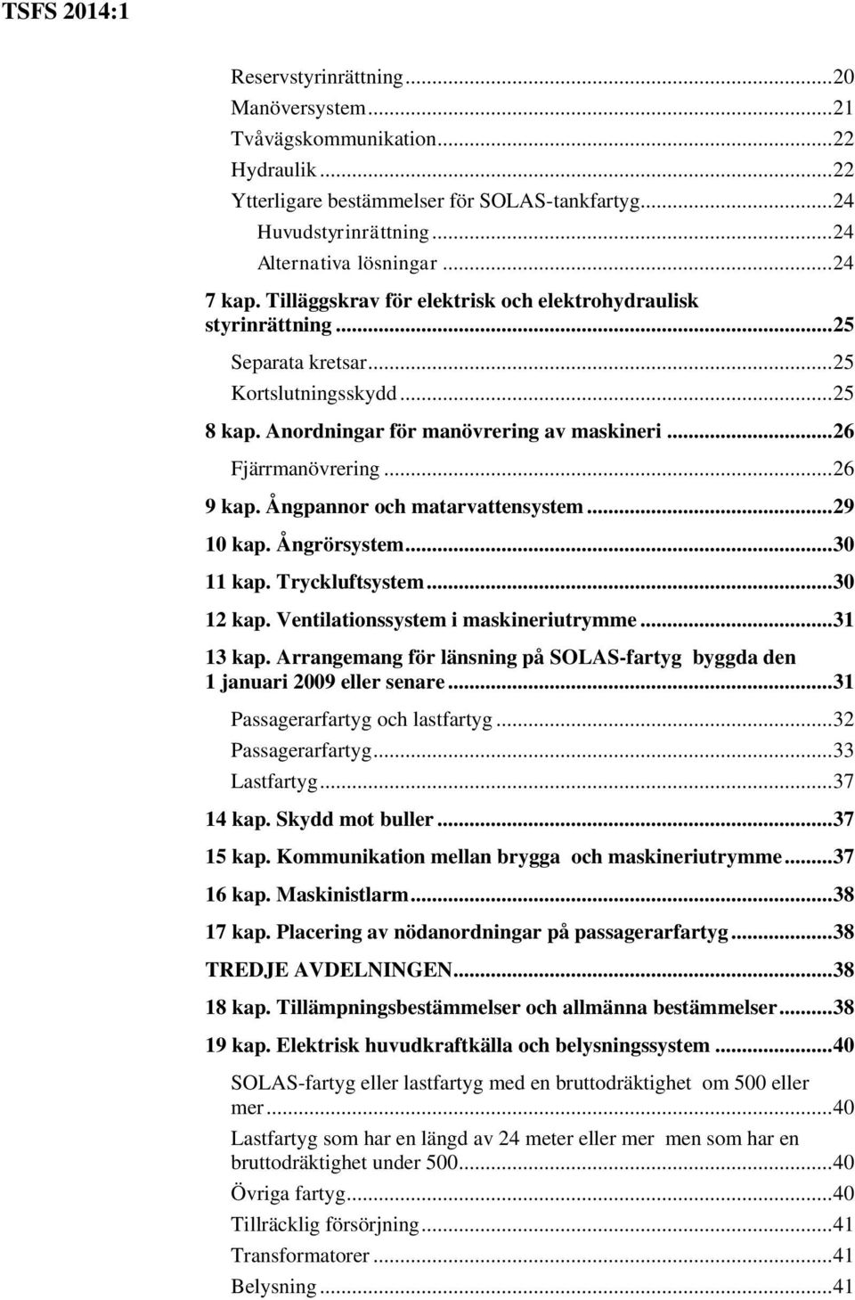 Ångpannor och matarvattensystem... 29 10 kap. Ångrörsystem... 30 11 kap. Tryckluftsystem... 30 12 kap. Ventilationssystem i maskineriutrymme... 31 13 kap.