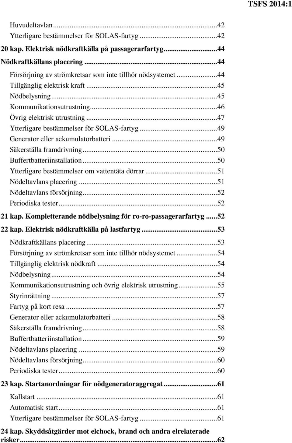 .. 47 Ytterligare bestämmelser för SOLAS-fartyg... 49 Generator eller ackumulatorbatteri... 49 Säkerställa framdrivning... 50 Buffertbatteriinstallation.