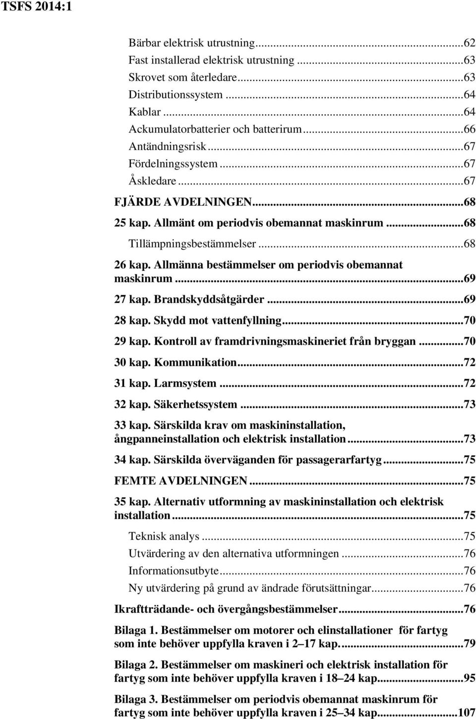 Allmänna bestämmelser om periodvis obemannat maskinrum... 69 27 kap. Brandskyddsåtgärder... 69 28 kap. Skydd mot vattenfyllning... 70 29 kap. Kontroll av framdrivningsmaskineriet från bryggan.