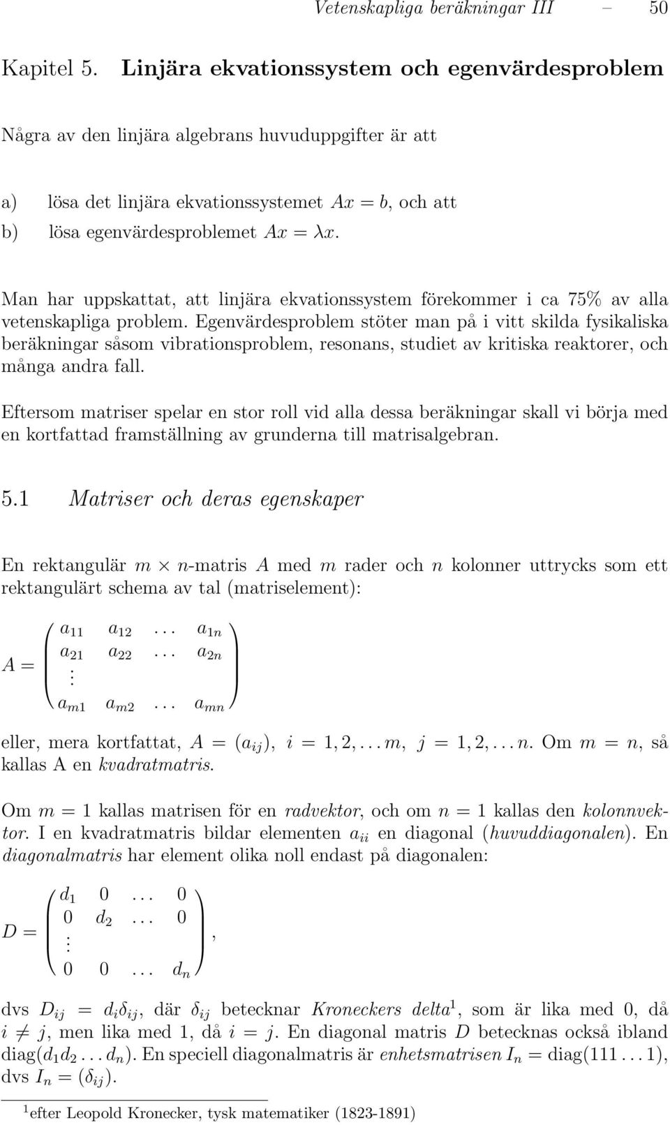 Man har uppskattat, att linjära ekvationssystem förekommer i ca 75% av alla vetenskapliga problem.