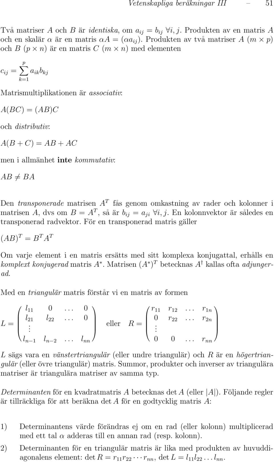 allmänhet inte kommutativ: AB BA Den transponerade matrisen A T fås genom omkastning av rader och kolonner i matrisen A, dvs om B = A T, så är b ij = a ji i, j.