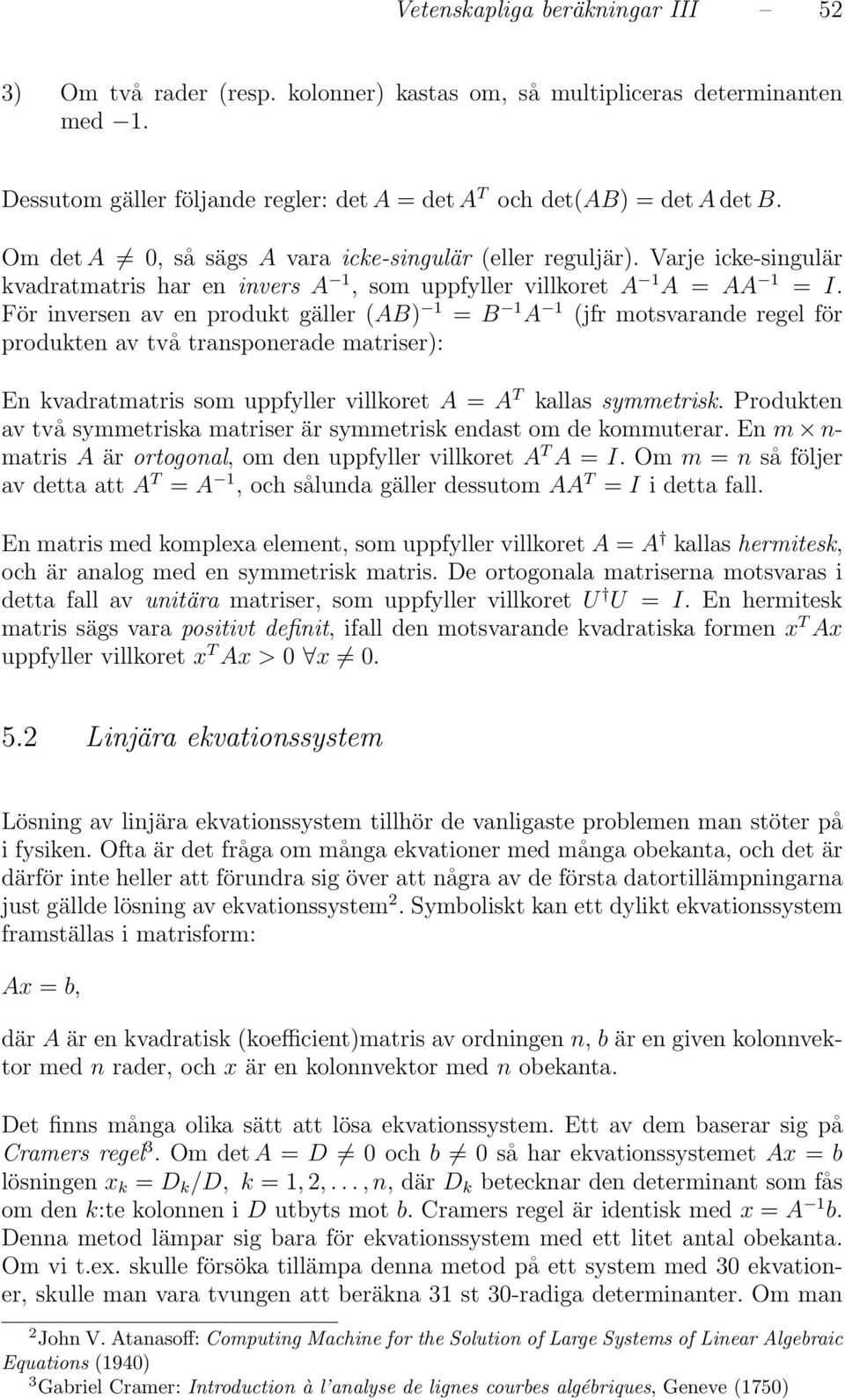 För inversen av en produkt gäller (AB) 1 = B 1 A 1 (jfr motsvarande regel för produkten av två transponerade matriser): En kvadratmatris som uppfyller villkoret A = A T kallas symmetrisk.