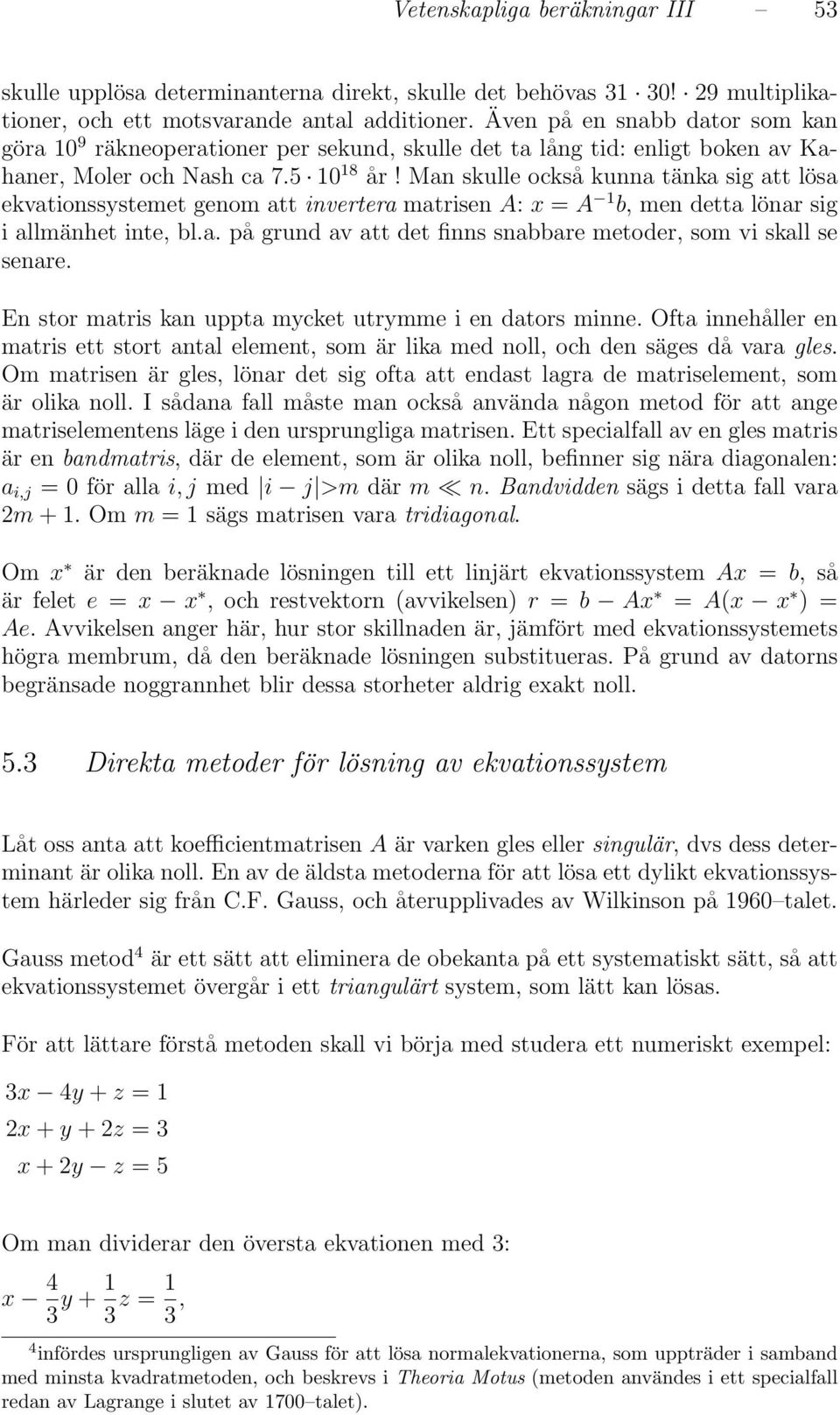 Man skulle också kunna tänka sig att lösa ekvationssystemet genom att invertera matrisen A: x = A 1 b, men detta lönar sig i allmänhet inte, bl.a. på grund av att det finns snabbare metoder, som vi skall se senare.