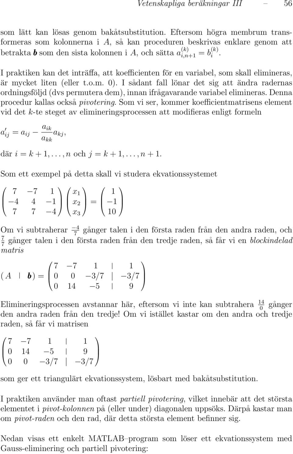 I praktiken kan det inträffa, att koefficienten för en variabel, som skall elimineras, är mycket liten (eller t.o.m. 0).