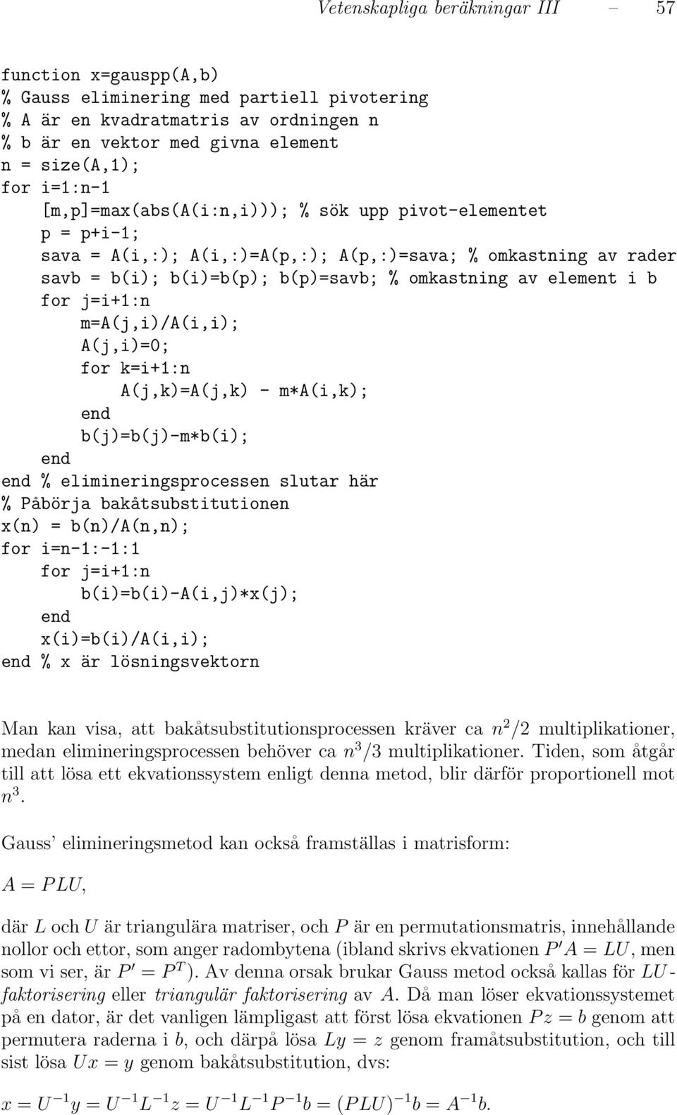 for j=i+1:n m=a(j,i)/a(i,i); A(j,i)=0; for k=i+1:n A(j,k)=A(j,k) - m*a(i,k); end b(j)=b(j)-m*b(i); end end % elimineringsprocessen slutar här % Påbörja bakåtsubstitutionen x(n) = b(n)/a(n,n); for